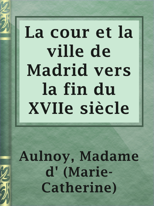Title details for La cour et la ville de Madrid vers la fin du XVIIe siècle by Madame d' (Marie-Catherine) Aulnoy - Available